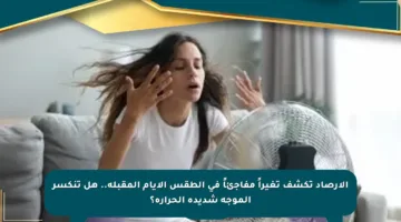 الأرصاد تكشف تغيراً مفاجئاً في الطقس الأيام المقبلة.. هل تنكسر الموجة شديدة الحرارة؟